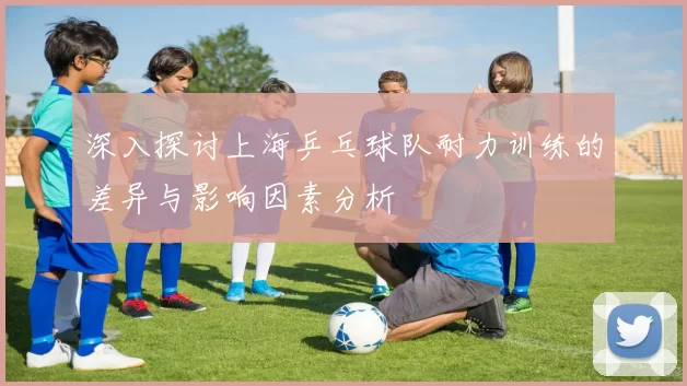 深入探讨上海乒乓球队耐力训练的差异与影响因素分析