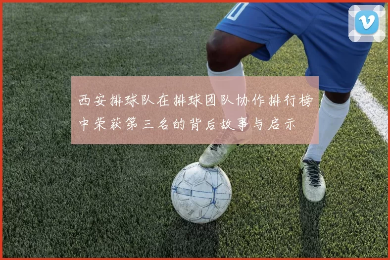 西安排球队在排球团队协作排行榜中荣获第三名的背后故事与启示