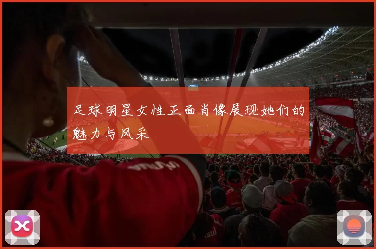 足球明星女性正面肖像展现她们的魅力与风采