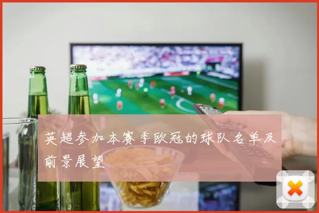 英超参加本赛季欧冠的球队名单及前景展望