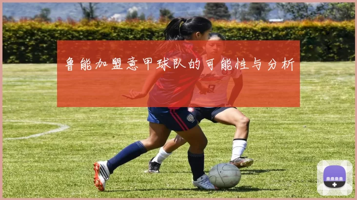 鲁能加盟意甲球队的可能性与分析