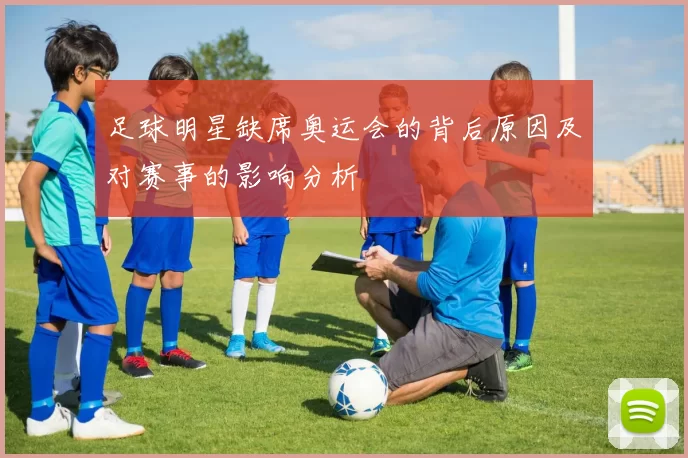 足球明星缺席奥运会的背后原因及对赛事的影响分析