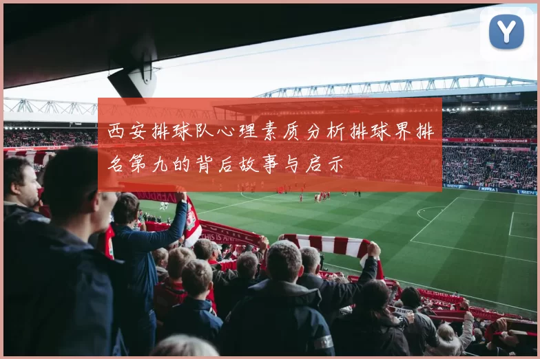 西安排球队心理素质分析排球界排名第九的背后故事与启示