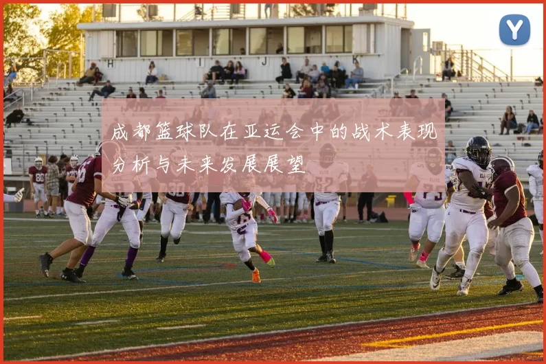 成都篮球队在亚运会中的战术表现分析与未来发展展望