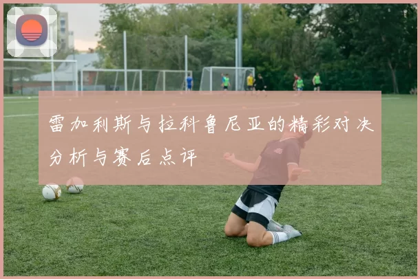 雷加利斯与拉科鲁尼亚的精彩对决分析与赛后点评