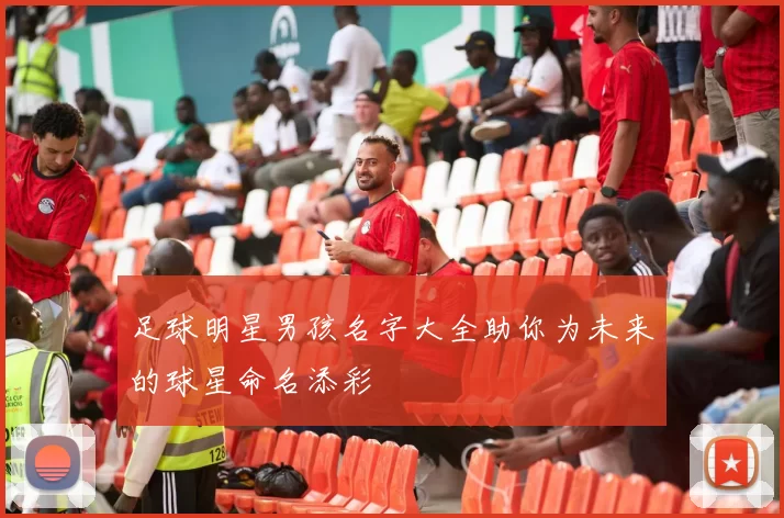 足球明星男孩名字大全助你为未来的球星命名添彩