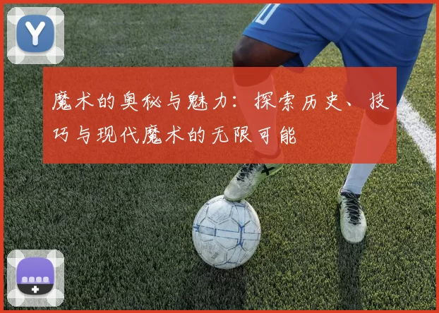 魔术的奥秘与魅力：探索历史、技巧与现代魔术的无限可能