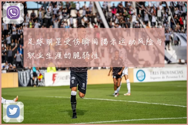 足球明星受伤瞬间揭示运动风险与职业生涯的脆弱性