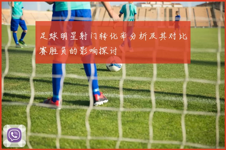 足球明星射门转化率分析及其对比赛胜负的影响探讨
