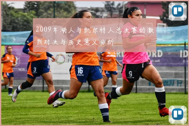 2009年湖人与凯尔特人总决赛的激烈对决与历史意义分析