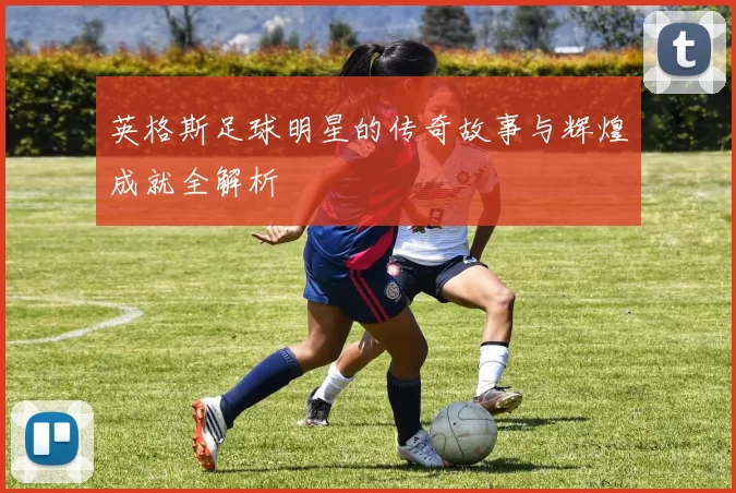 英格斯足球明星的传奇故事与辉煌成就全解析