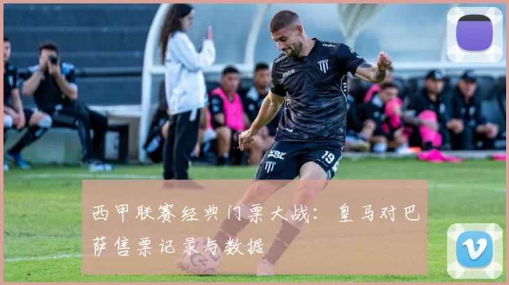 西甲联赛经典门票大战：皇马对巴萨售票记录与数据