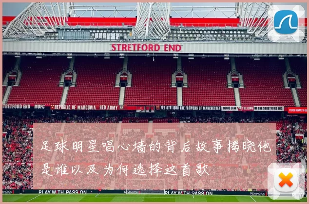 足球明星唱心墙的背后故事揭晓他是谁以及为何选择这首歌