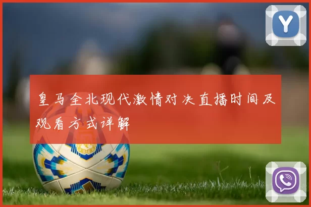 皇马全北现代激情对决直播时间及观看方式详解