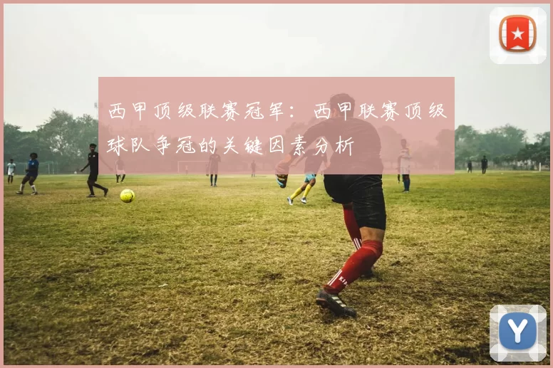 西甲顶级联赛冠军：西甲联赛顶级球队争冠的关键因素分析