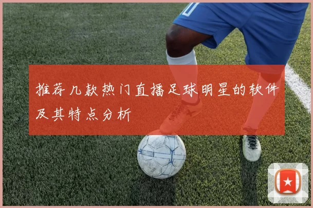 推荐几款热门直播足球明星的软件及其特点分析