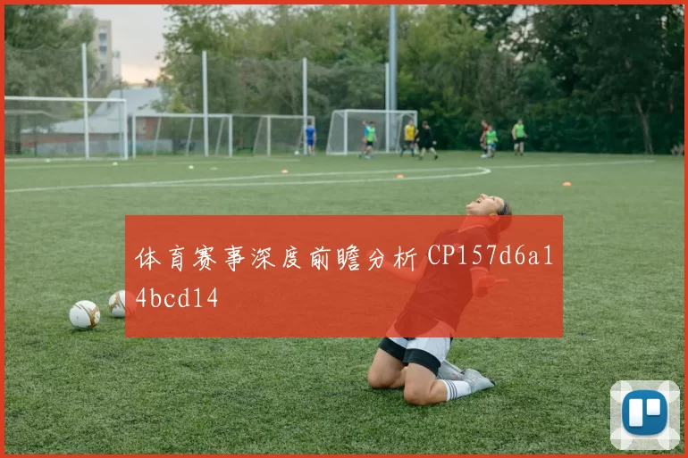 体育赛事深度前瞻分析 CP157d6a14bcd14