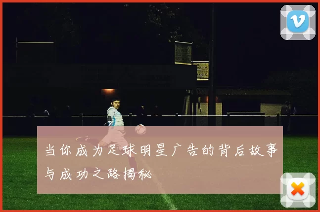 当你成为足球明星广告的背后故事与成功之路揭秘