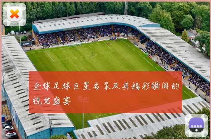 全球足球巨星名录及其精彩瞬间的视觉盛宴