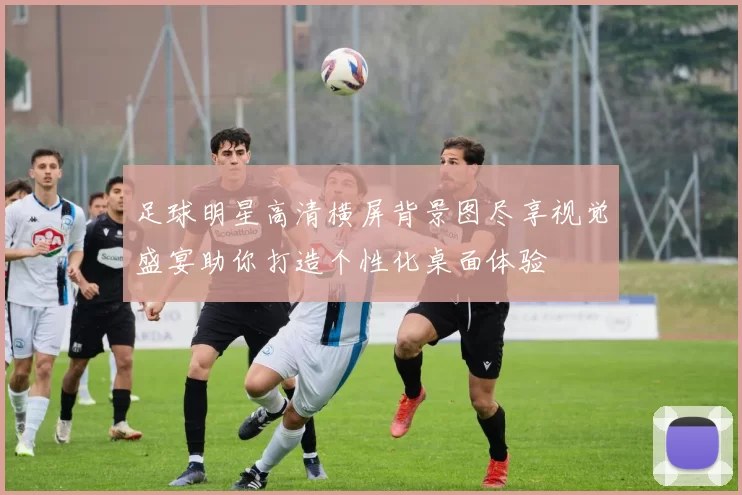 足球明星高清横屏背景图尽享视觉盛宴助你打造个性化桌面体验