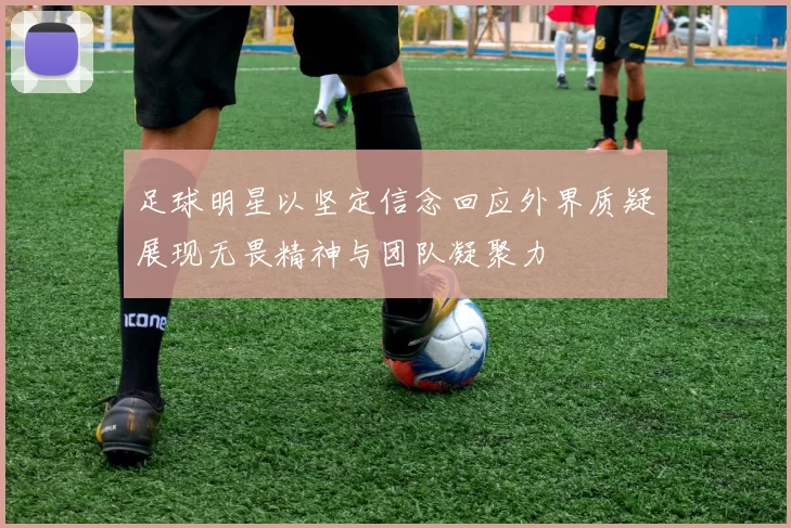 足球明星以坚定信念回应外界质疑展现无畏精神与团队凝聚力