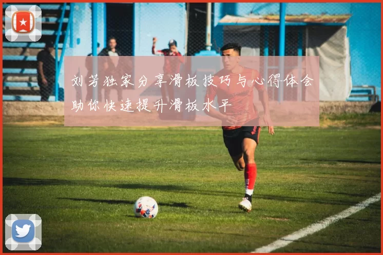 刘芳独家分享滑板技巧与心得体会助你快速提升滑板水平