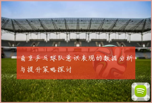 南京乒乓球队意识表现的数据分析与提升策略探讨