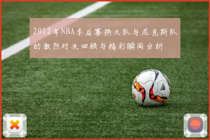 2012年NBA季后赛热火队与尼克斯队的激烈对决回顾与精彩瞬间分析