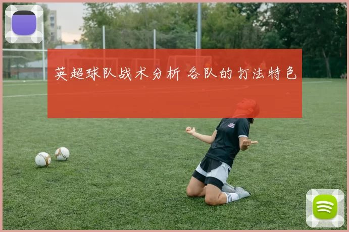 英超球队战术分析 各队的打法特色