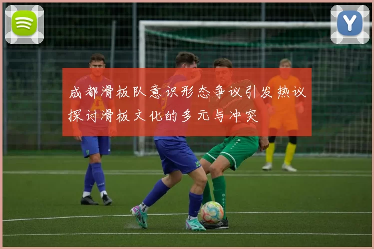 成都滑板队意识形态争议引发热议探讨滑板文化的多元与冲突
