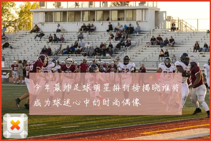 今年最帅足球明星排行榜揭晓谁将成为球迷心中的时尚偶像