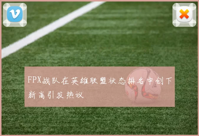 FPX战队在英雄联盟状态排名中创下新高引发热议