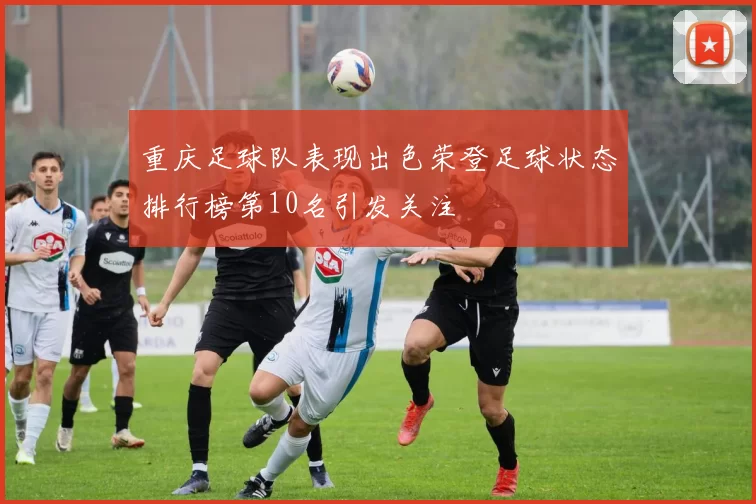 重庆足球队表现出色荣登足球状态排行榜第10名引发关注