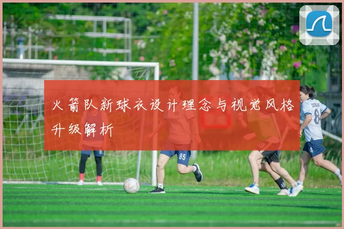 火箭队新球衣设计理念与视觉风格升级解析