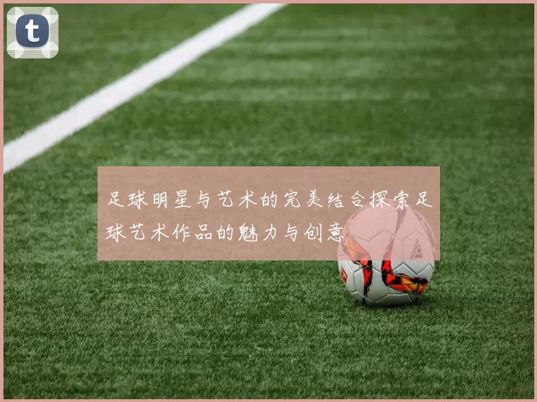足球明星与艺术的完美结合探索足球艺术作品的魅力与创意