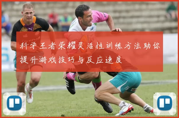 科学王者荣耀灵活性训练方法助你提升游戏技巧与反应速度