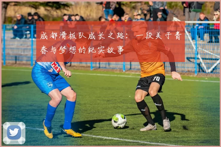 成都滑板队成长之路：一段关于青春与梦想的纪实故事