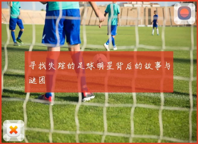 寻找失踪的足球明星背后的故事与谜团