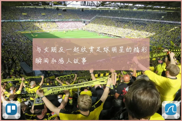 与女朋友一起欣赏足球明星的精彩瞬间和感人故事
