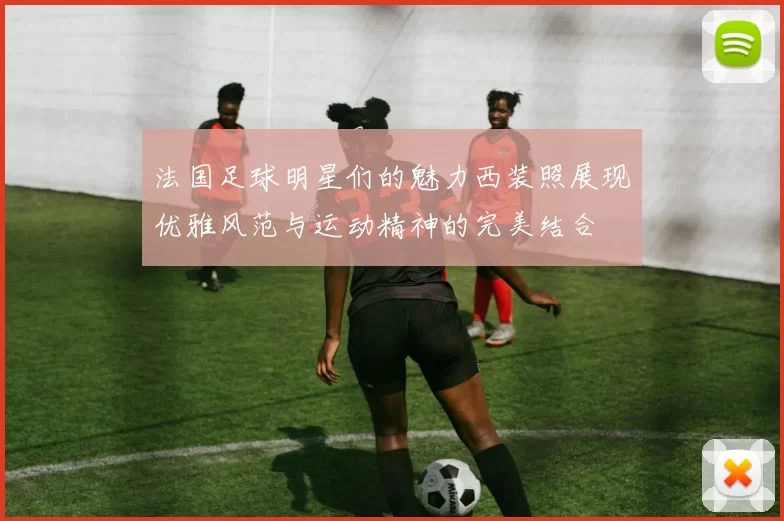 法国足球明星们的魅力西装照展现优雅风范与运动精神的完美结合