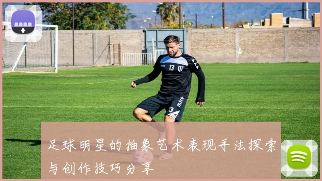 足球明星的抽象艺术表现手法探索与创作技巧分享