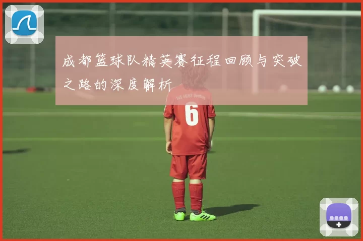 成都篮球队精英赛征程回顾与突破之路的深度解析