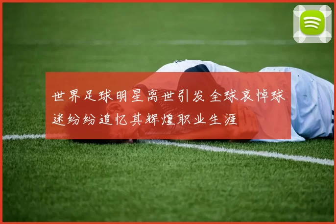 世界足球明星离世引发全球哀悼球迷纷纷追忆其辉煌职业生涯