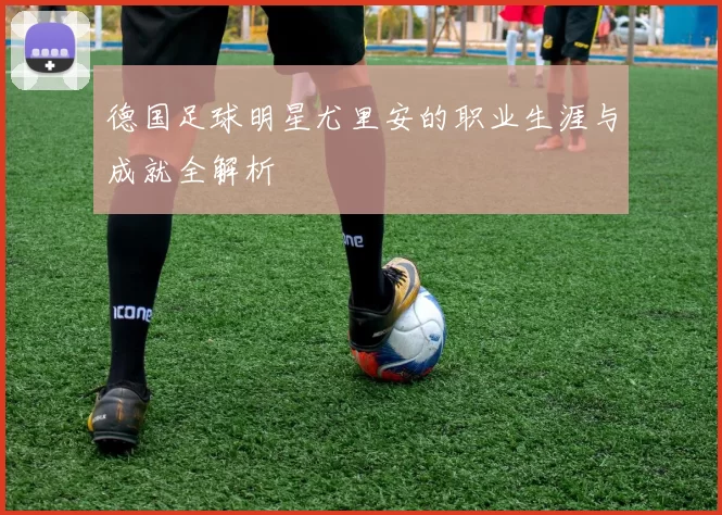 德国足球明星尤里安的职业生涯与成就全解析