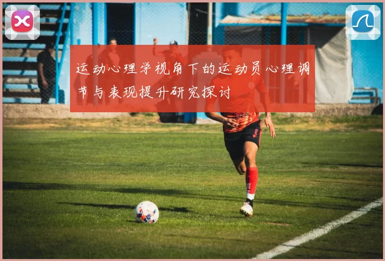 运动心理学视角下的运动员心理调节与表现提升研究探讨